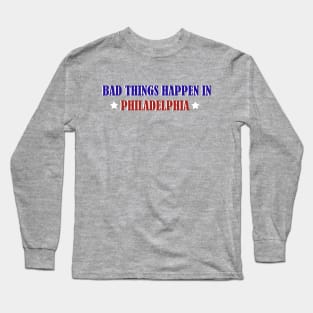 Bad Things Happen In Philadelphia Long Sleeve T-Shirt